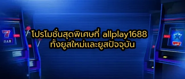 โปรโมชั่นสุดพิเศษที่ allplay1688 ทั้งยูสใหม่เเละยูสปัจจุบัน